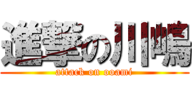 進撃の川嶋 (attack on ooami)