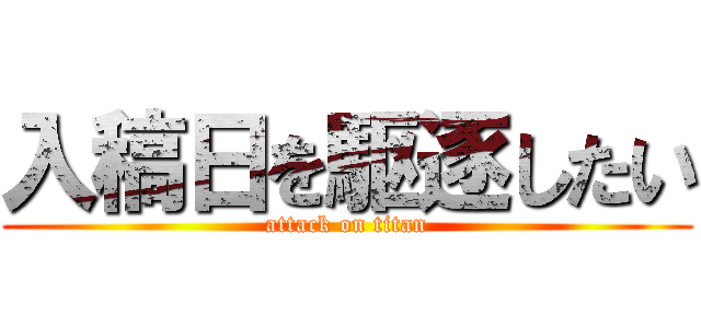 入稿日を駆逐したい (attack on titan)