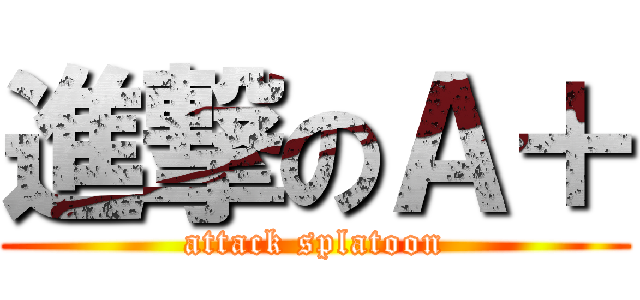 進撃のＡ＋ (attack splatoon)