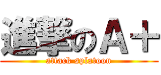 進撃のＡ＋ (attack splatoon)