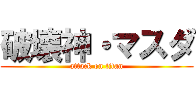 破壊神・マスダ (attack on titan)