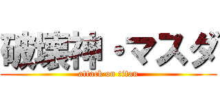 破壊神・マスダ (attack on titan)