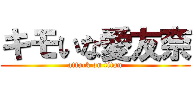 キモいな愛友奈 (attack on titan)