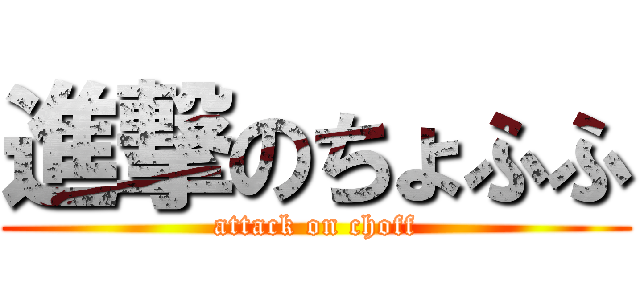 進撃のちょふふ (attack on choff)