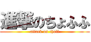 進撃のちょふふ (attack on choff)