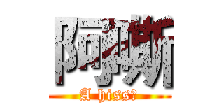 阿嘶 (A hiss＿)
