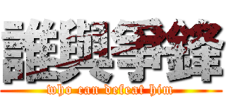 誰與爭鋒 (who can defeat him)