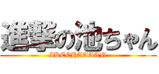 進撃の池ちゃん (IKECHAAAAN)