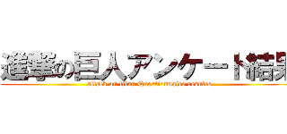 進撃の巨人アンケート結果 (attack on titan Questionnaire results)