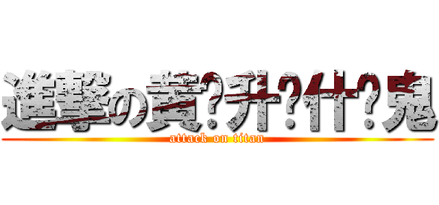 進撃の黄鸿升搞什么鬼 (attack on titan)