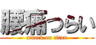 腰痛つらい (attack on titan)