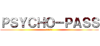ＰＳＹＣＨＯ－ＰＡＳＳ (サイコパス)