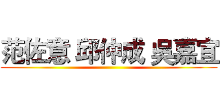 范佐意 邱仲成 吳嘉宜 ()