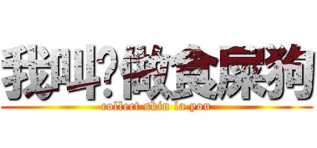 我叫你做食屎狗 (collect skin la you)