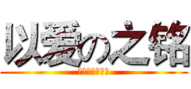 以爱の之铭 (用爱做一个战队)