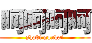 呵呵呵呵 (shabi gunkai)