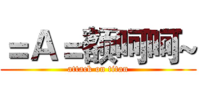 ＝Ａ＝额呵呵~ (attack on titan)