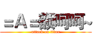 ＝Ａ＝额呵呵~ (attack on titan)