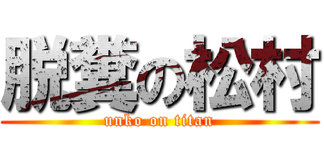 脱糞の松村 (unko on titan)