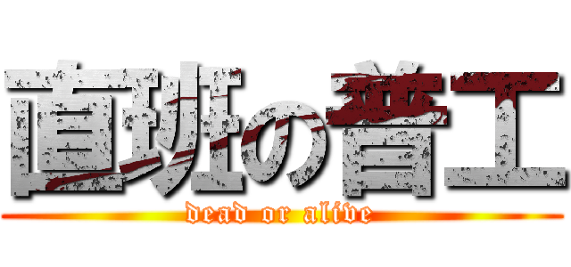 直班の普工 (dead or alive)