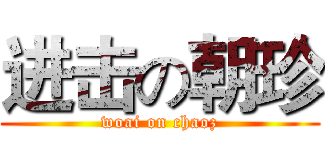 进击の朝珍 (woai on chaoz)