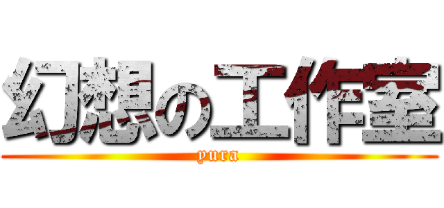 幻想の工作室 (yura)