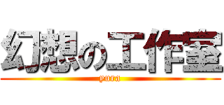 幻想の工作室 (yura)