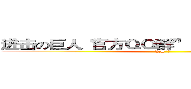 进击の巨人“官方ＱＱ群”：２８０７２６５１０ (Aom 小新)