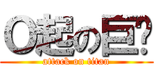 Ｏ起の巨屌 (attack on titan)