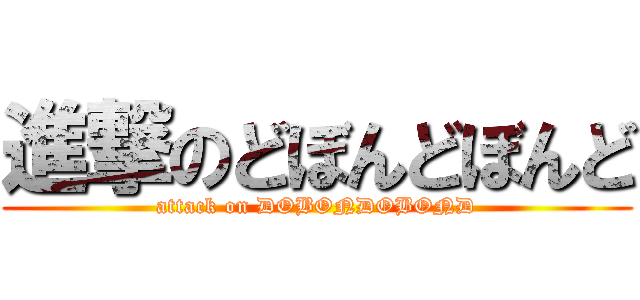 進撃のどぼんどぼんど (attack on DOBONDOBOND)
