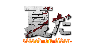夏だ (attack on titan)