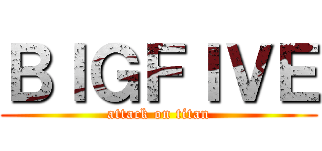ＢＩＧＦＩＶＥ (attack on titan)