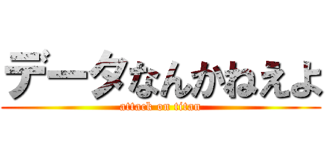 データなんかねえよ (attack on titan)