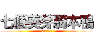 七個美芽騎本鴨 (熟悉嘎冷壓本洗棒)