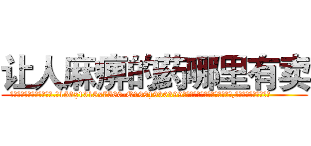 让人麻痹的药哪里有卖 (让人麻痹的药哪里有卖【电.话156x1318x7580-Q1991936399鑫宏药业】我们做的是长期生意,靠的是老客户长期支持
参考消息网2月20日报道 韩媒称，“剩女多、离婚率高的城市，房价一定会上涨。”这是中国经济学家金岩石2016年12月参加在上海举行的房地产相关论坛时说的话。
)
