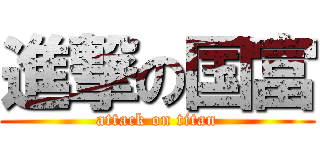 進撃の国富 (attack on titan)