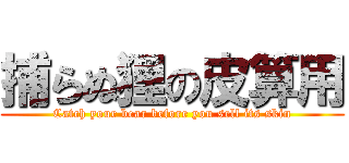 捕らぬ狸の皮算用 (Catch your bear before you sell its skin)