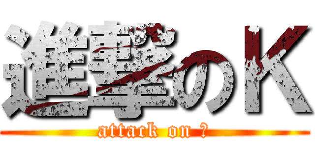 進撃のＫ (attack on Ｋ)