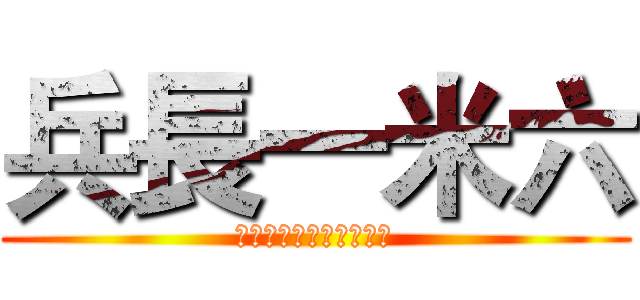 兵長一米六 (超萌超帥超可愛的利威爾)