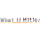 Ｗｈａｔ Ｉｆ Ｈｉｔｌｅｒ (Had Been UWU Relatable)