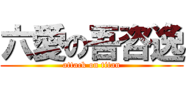 六愛の吾咨逸 (attack on titan)