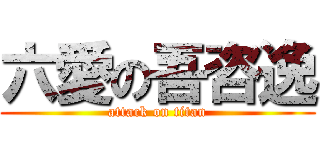 六愛の吾咨逸 (attack on titan)