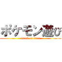 ポケモン遊び (attack on titan)