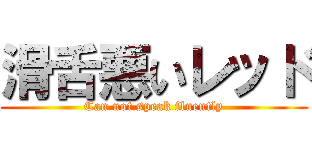 滑舌悪いレッド (Can not speak fluently)