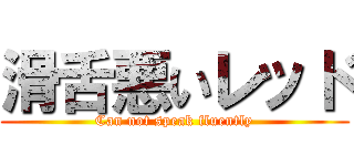 滑舌悪いレッド (Can not speak fluently)