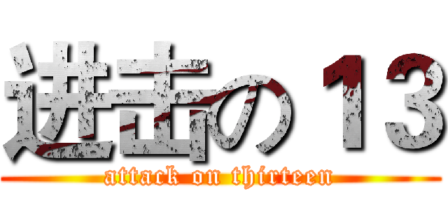 进击の１３ (attack on thirteen)
