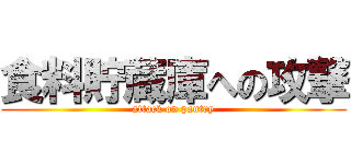 食料貯蔵庫への攻撃 (attack on pantry)