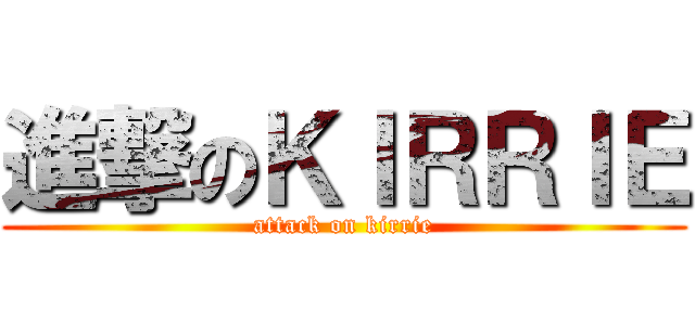 進撃のＫＩＲＲＩＥ (attack on kirrie)