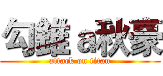 勾錐ａ秋豪 (attack on titan)