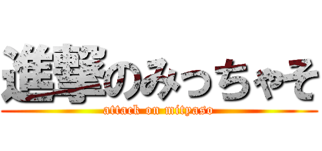 進撃のみっちゃそ (attack on mityaso)